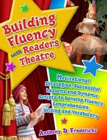 Building Fluency with Readers Theatre: Motivational Strategies, Successful Lessons and Dynamic Scripts to Develop Fluency, Comprehension, Writing and Vocabulary