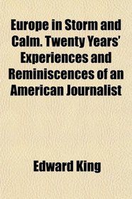 Europe in Storm and Calm. Twenty Years' Experiences and Reminiscences of an American Journalist