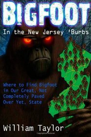 Bigfoot In the New Jersey 'Burbs (Black & White): Where to Find Bigfoot in Our Great, Not Completely Paved Over Yet, State