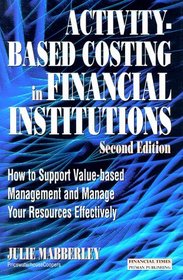 Activity Based Costing in Financial Institutions: How to Support Value-Based Management and Manage Your Resources Effectively