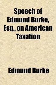 Speech of Edmund Burke, Esq., on American Taxation