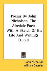 Poems By John Nicholson, The Airedale Poet: With A Sketch Of His Life And Writings (1859)