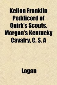 Kelion Franklin Peddicord of Quirk's Scouts, Morgan's Kentucky Cavalry, C. S. A