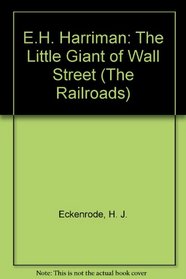 E.H. Harriman: The Little Giant of Wall Street (Railroads)
