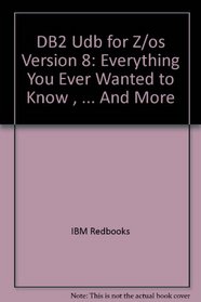 DB2 Udb for Z/os Version 8: Everything You Ever Wanted to Know , ... And More