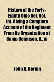 History of the Forty-Eighth Ohio Vet. Vol. Inf. Giving a Complete Account of the Regiment From Its Organization at Camp Dennison, O., in