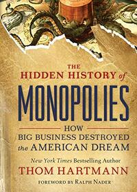 The Hidden History of Monopolies: How Big Business Destroyed the American Dream (The Thom Hartmann Hidden History Series)