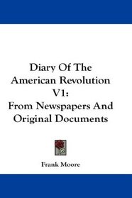 Diary Of The American Revolution V1: From Newspapers And Original Documents