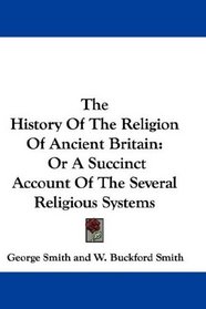 The History Of The Religion Of Ancient Britain: Or A Succinct Account Of The Several Religious Systems