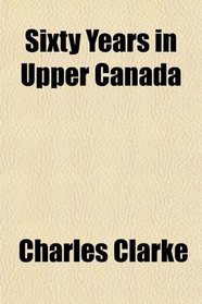 Sixty Years in Upper Canada
