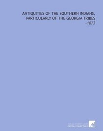 Antiquities of the Southern Indians, Particularly of the Georgia Tribes: -1873
