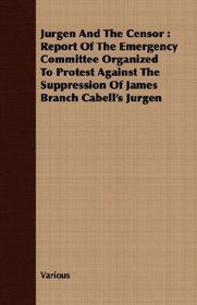 Jurgen And The Censor: Report Of The Emergency Committee Organized To Protest Against The Suppression Of James Branch Cabell's Jurgen