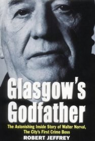Glasgow's Godfather: The Astonishing Inside Story of Walter Norval, the City's First Crime Boss
