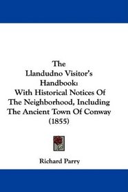 The Llandudno Visitor's Handbook: With Historical Notices Of The Neighborhood, Including The Ancient Town Of Conway (1855)