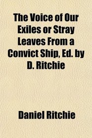 The Voice of Our Exiles or Stray Leaves From a Convict Ship, Ed. by D. Ritchie
