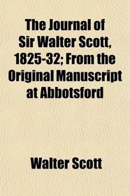 The Journal of Sir Walter Scott, 1825-32; From the Original Manuscript at Abbotsford