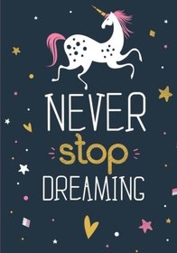 Unicorn Notebook ~ Never Stop Dreaming: Inspirational Journal & Doodle Diary: 100+ Pages of Lined & Blank Paper for Writing and Drawing (Unicorn Notebooks) (Volume 3)