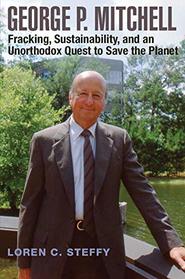 George P. Mitchell: Fracking, Sustainability, and an Unorthodox Quest to Save the Planet (Kenneth E. Montague Series in Oil and Business History)