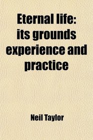 Eternal life: its grounds experience and practice