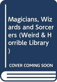 Magicians, Wizards and Sorcerers (Weird & Horrible Library)