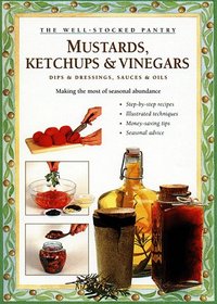 Mustards, Ketchups and Vinegars: Making the Most of Seasonal Abundance (Well-Stocked Pantry)