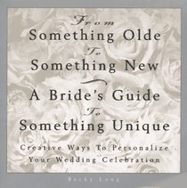 From Something Olde to Something New: A Bride's Guide to Something Unique : Creative Ways to Personalize Your Wedding Celebration