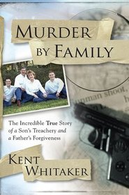 Murder by Family: The Incredible True Story of a Son's Treachery and a Father's Forgiveness