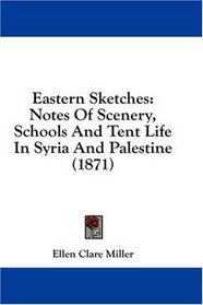 Eastern Sketches: Notes Of Scenery, Schools And Tent Life In Syria And Palestine (1871)