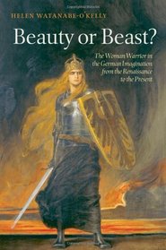 Beauty or Beast?: The Woman Warrior in the German Imagination from the Renaissance to the Present