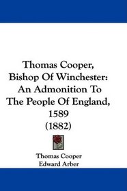 Thomas Cooper, Bishop Of Winchester: An Admonition To The People Of England, 1589 (1882)