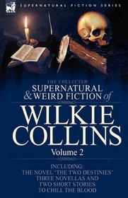 The Collected Supernatural and Weird Fiction of Wilkie Collins: Volume 2-Contains one novel 'The Two Destinies', three novellas 'The Frozen deep', 'Sister ... and two short stories to chill the blood
