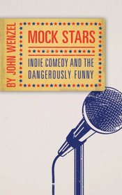 Mock Stars: Indie Comedy & the Dangerously Funny