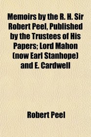 Memoirs by the R. H. Sir Robert Peel, Published by the Trustees of His Papers; Lord Mahon (now Earl Stanhope) and E. Cardwell