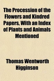 The Procession of the Flowers and Kindred Papers, With an Index of Plants and Animals Mentioned