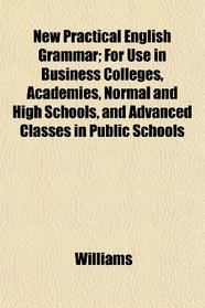 New Practical English Grammar; For Use in Business Colleges, Academies, Normal and High Schools, and Advanced Classes in Public Schools