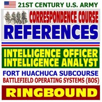 21st Century U.S. Army Correspondence Course References: Intelligence Officer Responsibilities, Introduction to the Intelligence Analyst - Army Intelligence ... and Fort Huachuca Subcourse (Ringbound)