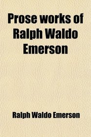 Prose works of Ralph Waldo Emerson