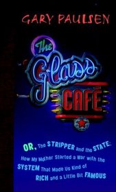The Glass Cafe : Or the Stripper and the State; How My Mother Started a War with the System That Made Us Kind of Rich and a Little Bit Famous