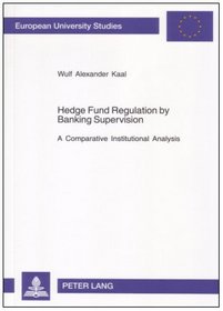 Hedge Fund Regulation by Banking Supervision: A Comparative Institutional Analysis (Europaische Hochschulschriften. Reihe V, Volks-Und Betriebswirtschaft ; Bd. 3174.)