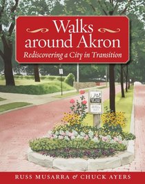 Walks Around Akron: Rediscovering a City in Transition (Series on Ohio History and Culture)