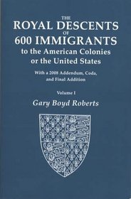 The Royal Descents of 600 Immigrants to the American Colonies or the United States: Who Were Themselves Notable or Left Descendants Notable in American History. 1 vol. in 2