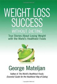 Weight Loss Success - Without Dieting: True Stories About Losing Weight With the World's Healthiest Foods
