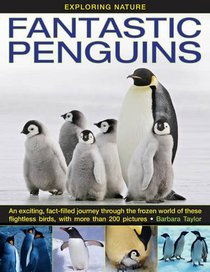 Exploring Nature: Fantastic Penguins: An Exciting, Fact-Filled Journey Through the Frozen World of These Flightless Birds, with More than 200 Pictures