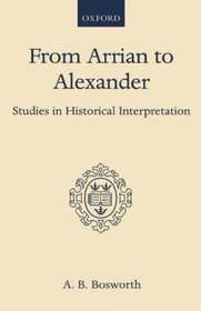 From Arrian to Alexander: Studies in Historical Interpretation (Oxford Scholarly Classics)