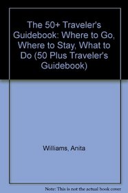 The 50+ Traveler's Guidebook: Where to Go, Where to Stay, What to Do