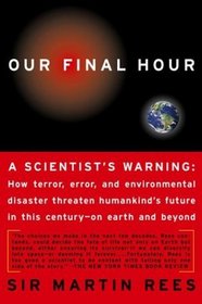 OUR FINAL HOUR: A Scientist's warning : How Terror, Error, and Environmental Disaster Threaten Humankind's Future in This Century--On Earth and Beyond
