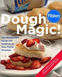 Pillsbury: Dough Magic! : Turn Refrigerated Dough into Hundreds of Tasty Family Favorites!