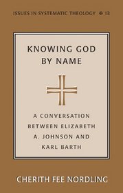 Knowing God by Name: A Conversation between Elizabeth A. Johnson and Karl Barth (Issues in Systematic Theology)
