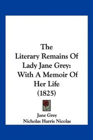 The Literary Remains Of Lady Jane Grey: With A Memoir Of Her Life (1825)