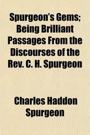 Spurgeon's Gems; Being Brilliant Passages From the Discourses of the Rev. C. H. Spurgeon